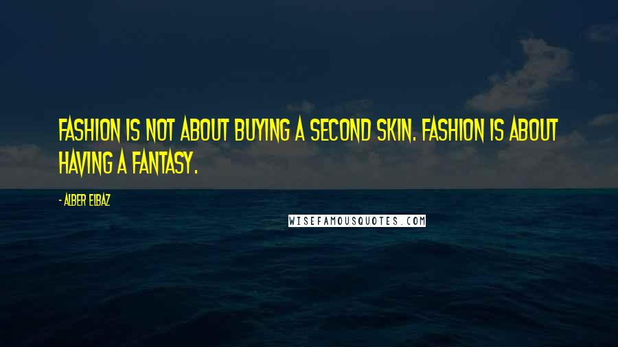 Alber Elbaz Quotes: Fashion is not about buying a second skin. Fashion is about having a fantasy.