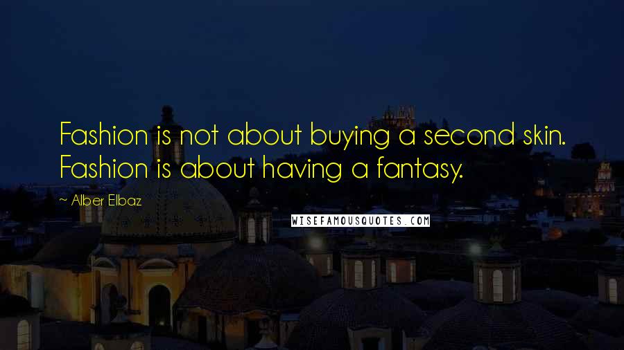 Alber Elbaz Quotes: Fashion is not about buying a second skin. Fashion is about having a fantasy.