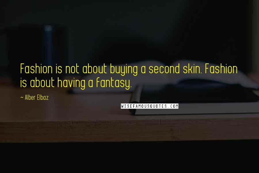 Alber Elbaz Quotes: Fashion is not about buying a second skin. Fashion is about having a fantasy.