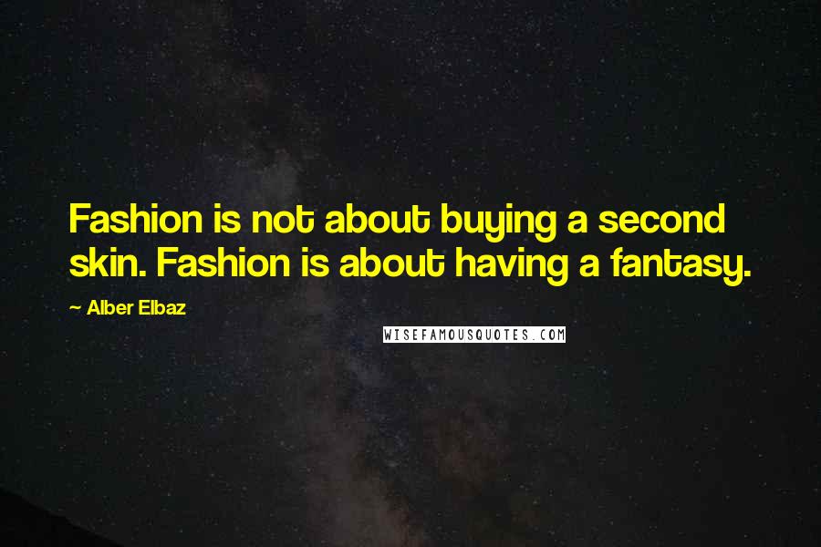 Alber Elbaz Quotes: Fashion is not about buying a second skin. Fashion is about having a fantasy.