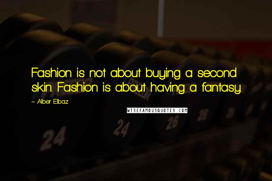 Alber Elbaz Quotes: Fashion is not about buying a second skin. Fashion is about having a fantasy.