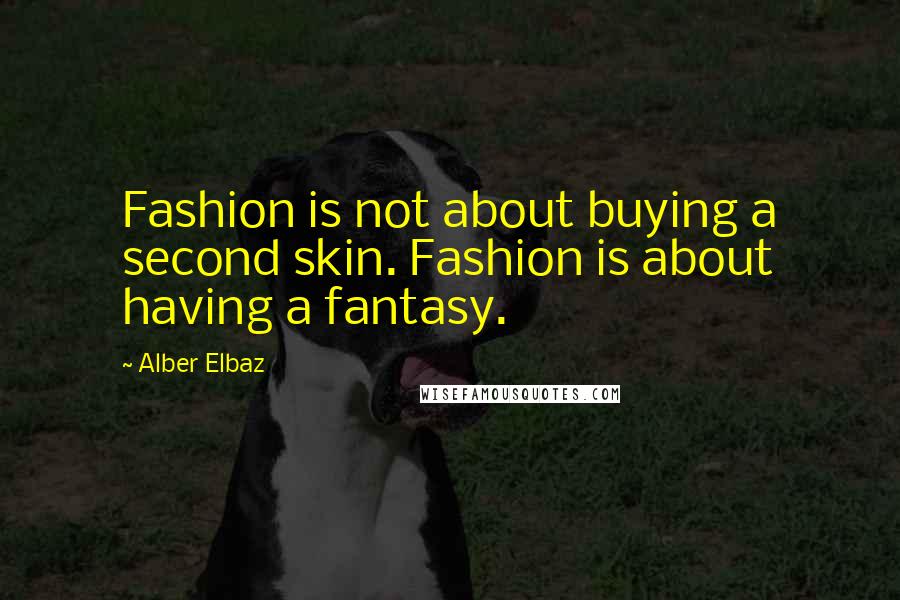 Alber Elbaz Quotes: Fashion is not about buying a second skin. Fashion is about having a fantasy.