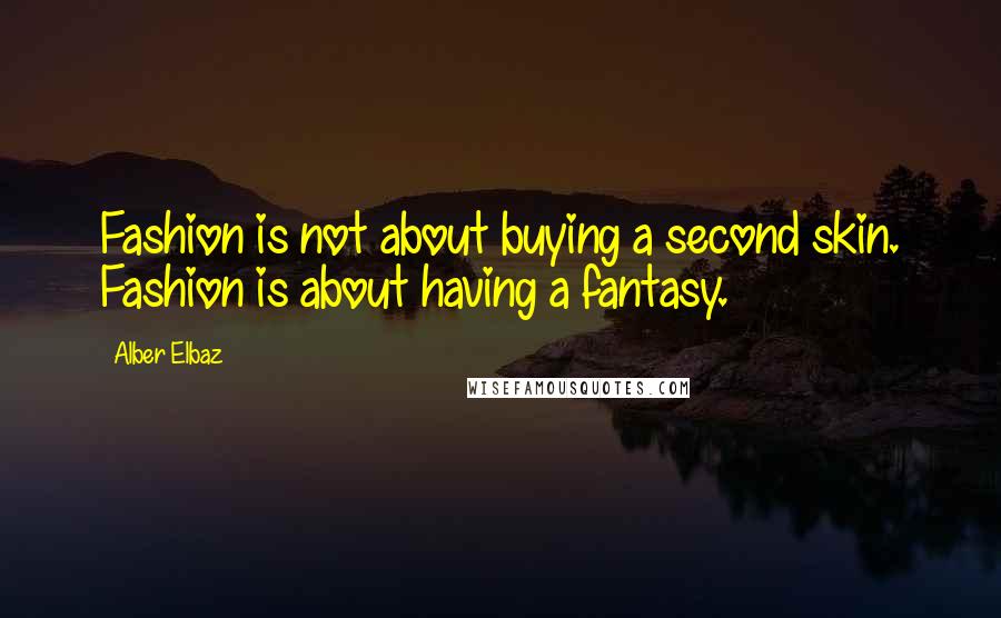 Alber Elbaz Quotes: Fashion is not about buying a second skin. Fashion is about having a fantasy.