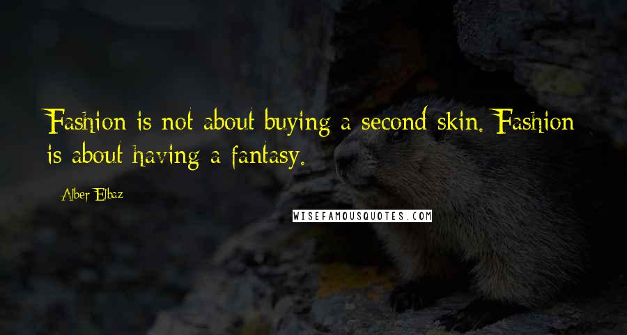 Alber Elbaz Quotes: Fashion is not about buying a second skin. Fashion is about having a fantasy.