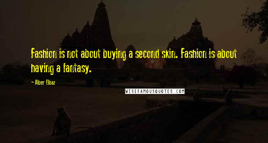 Alber Elbaz Quotes: Fashion is not about buying a second skin. Fashion is about having a fantasy.