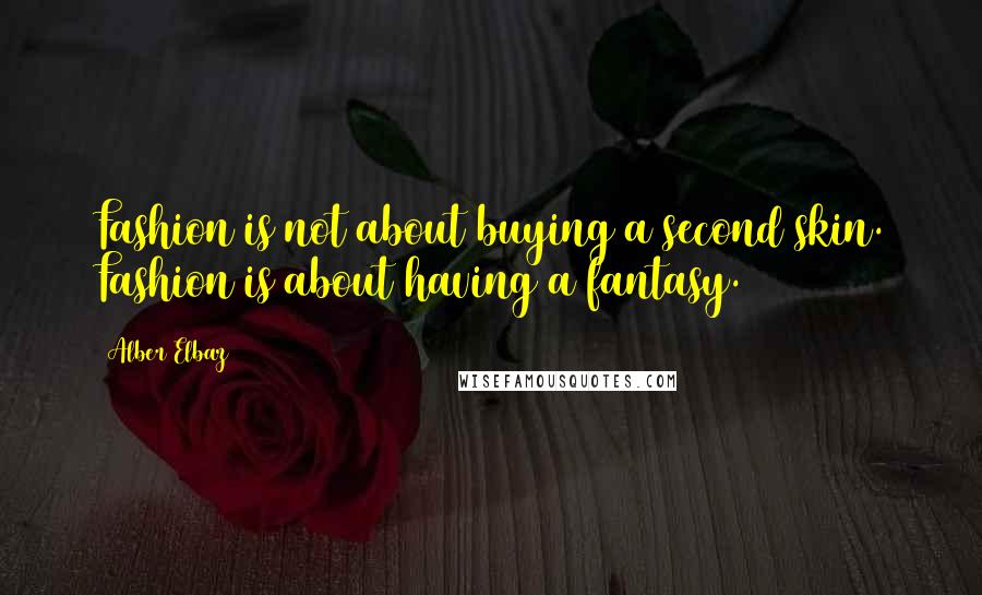 Alber Elbaz Quotes: Fashion is not about buying a second skin. Fashion is about having a fantasy.