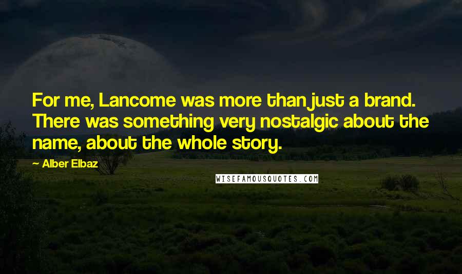 Alber Elbaz Quotes: For me, Lancome was more than just a brand. There was something very nostalgic about the name, about the whole story.