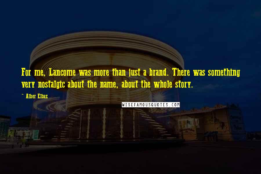 Alber Elbaz Quotes: For me, Lancome was more than just a brand. There was something very nostalgic about the name, about the whole story.