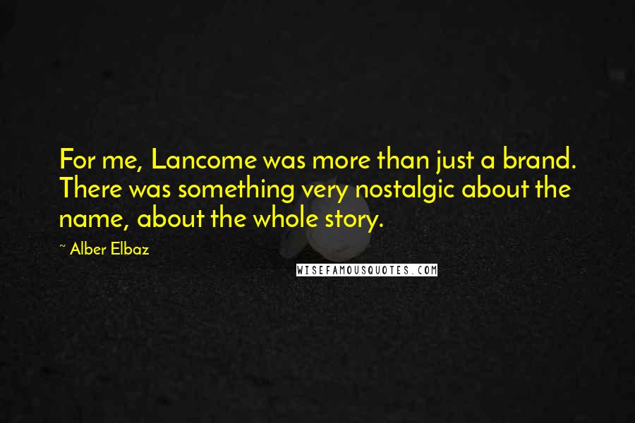 Alber Elbaz Quotes: For me, Lancome was more than just a brand. There was something very nostalgic about the name, about the whole story.