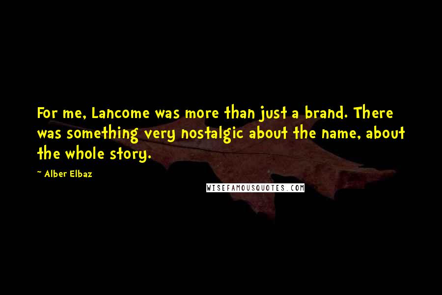 Alber Elbaz Quotes: For me, Lancome was more than just a brand. There was something very nostalgic about the name, about the whole story.