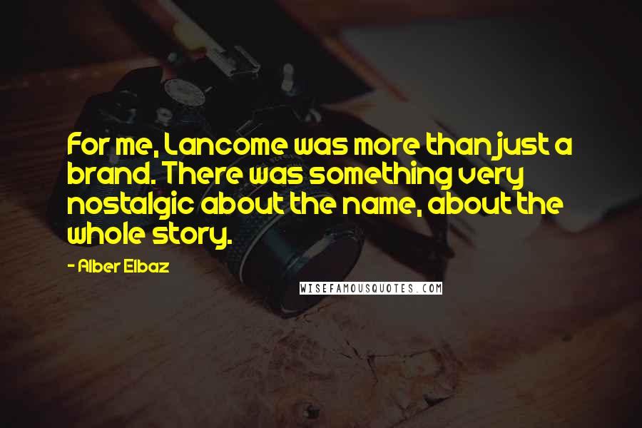 Alber Elbaz Quotes: For me, Lancome was more than just a brand. There was something very nostalgic about the name, about the whole story.