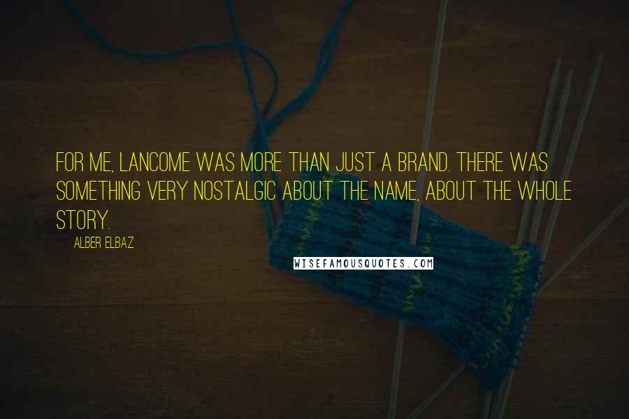 Alber Elbaz Quotes: For me, Lancome was more than just a brand. There was something very nostalgic about the name, about the whole story.