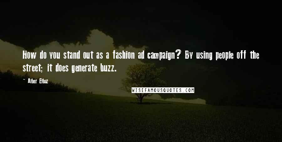 Alber Elbaz Quotes: How do you stand out as a fashion ad campaign? By using people off the street; it does generate buzz.