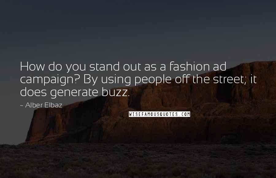 Alber Elbaz Quotes: How do you stand out as a fashion ad campaign? By using people off the street; it does generate buzz.