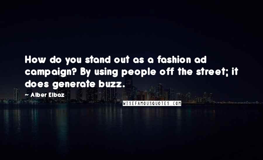 Alber Elbaz Quotes: How do you stand out as a fashion ad campaign? By using people off the street; it does generate buzz.