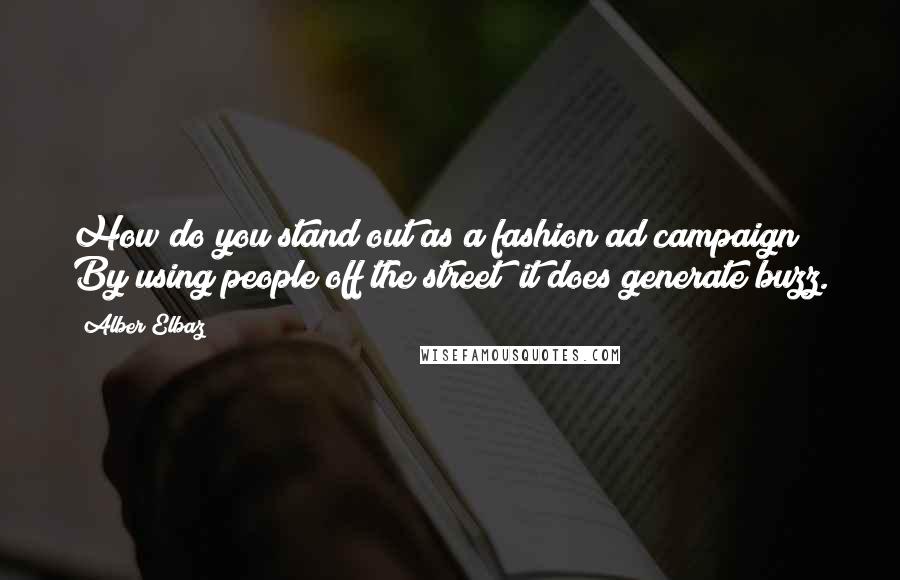 Alber Elbaz Quotes: How do you stand out as a fashion ad campaign? By using people off the street; it does generate buzz.