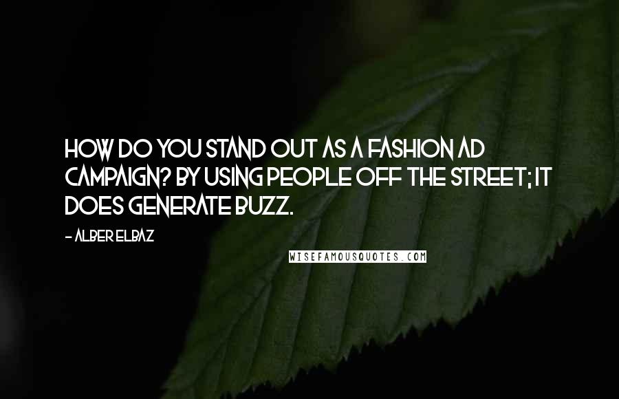 Alber Elbaz Quotes: How do you stand out as a fashion ad campaign? By using people off the street; it does generate buzz.