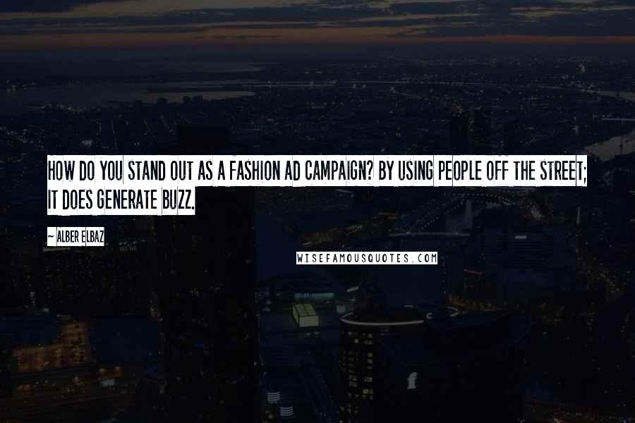 Alber Elbaz Quotes: How do you stand out as a fashion ad campaign? By using people off the street; it does generate buzz.