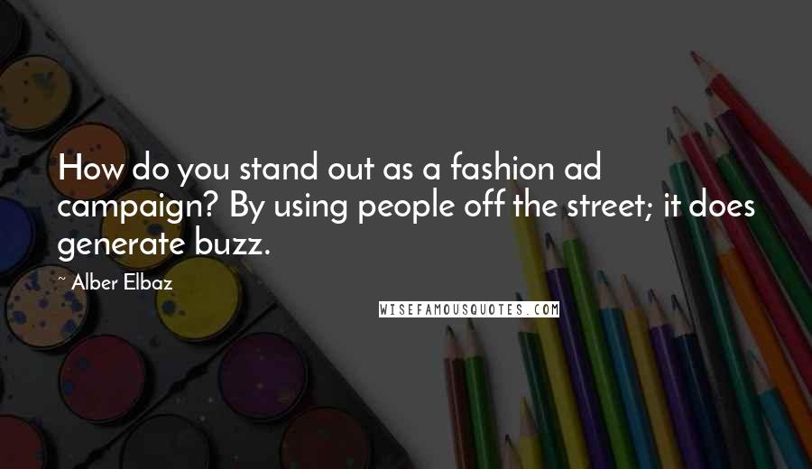 Alber Elbaz Quotes: How do you stand out as a fashion ad campaign? By using people off the street; it does generate buzz.