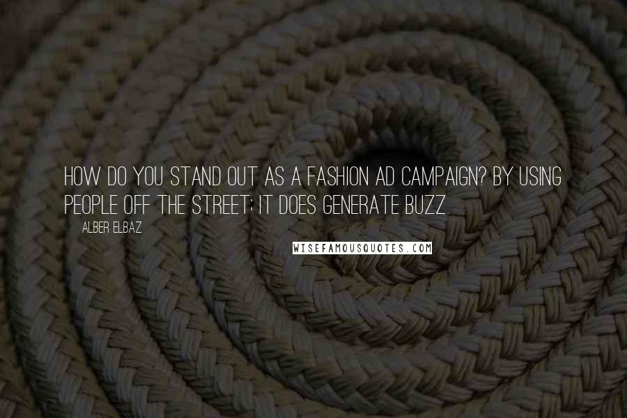 Alber Elbaz Quotes: How do you stand out as a fashion ad campaign? By using people off the street; it does generate buzz.