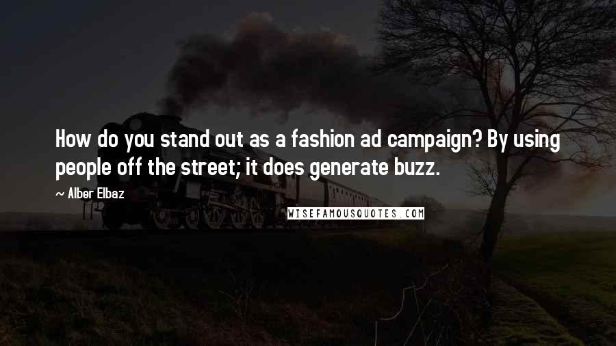 Alber Elbaz Quotes: How do you stand out as a fashion ad campaign? By using people off the street; it does generate buzz.