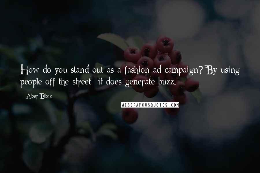 Alber Elbaz Quotes: How do you stand out as a fashion ad campaign? By using people off the street; it does generate buzz.