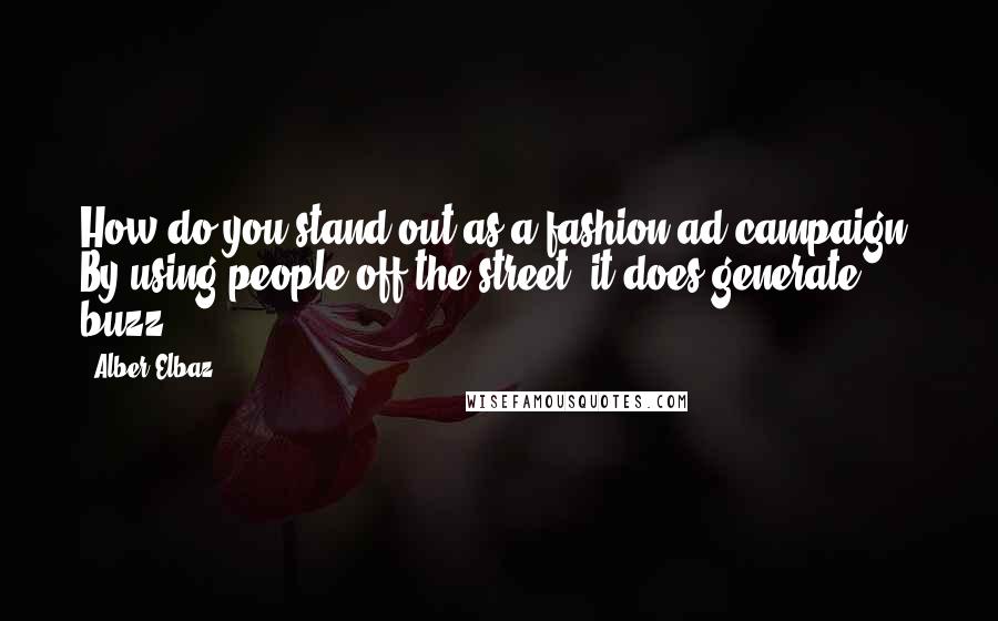 Alber Elbaz Quotes: How do you stand out as a fashion ad campaign? By using people off the street; it does generate buzz.