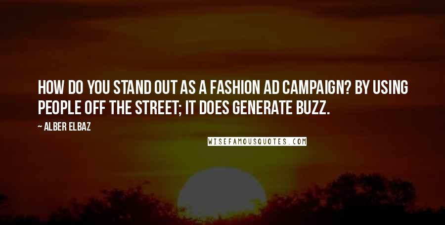 Alber Elbaz Quotes: How do you stand out as a fashion ad campaign? By using people off the street; it does generate buzz.