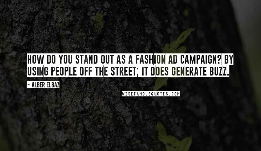 Alber Elbaz Quotes: How do you stand out as a fashion ad campaign? By using people off the street; it does generate buzz.