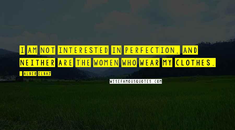 Alber Elbaz Quotes: I am not interested in perfection, and neither are the women who wear my clothes.