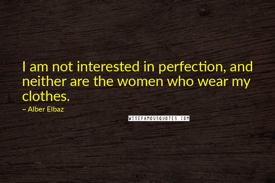 Alber Elbaz Quotes: I am not interested in perfection, and neither are the women who wear my clothes.