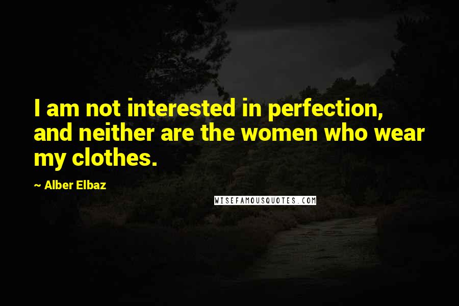 Alber Elbaz Quotes: I am not interested in perfection, and neither are the women who wear my clothes.