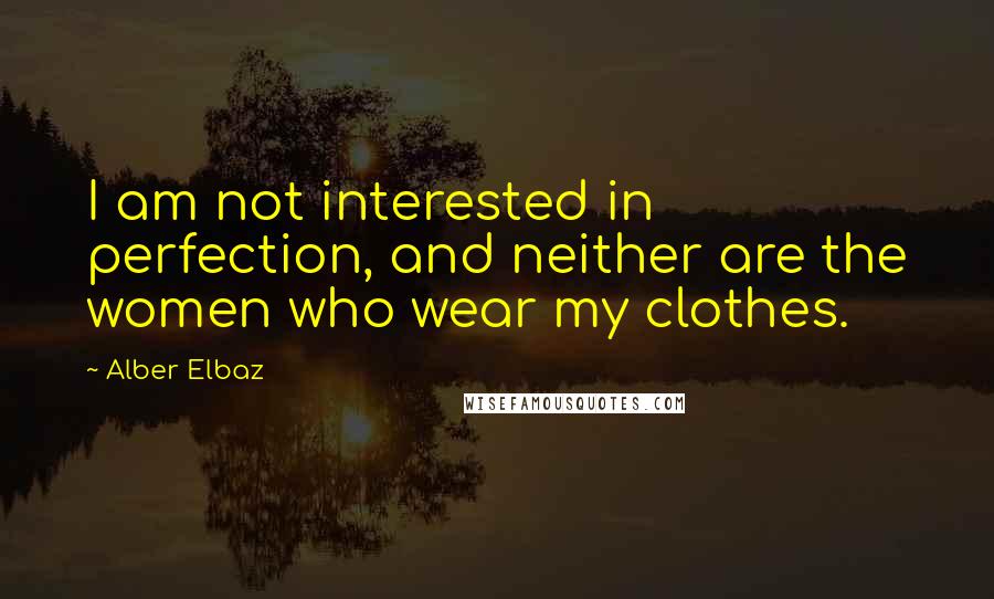 Alber Elbaz Quotes: I am not interested in perfection, and neither are the women who wear my clothes.