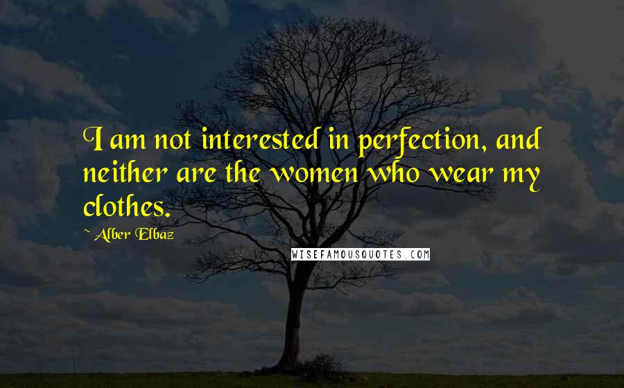 Alber Elbaz Quotes: I am not interested in perfection, and neither are the women who wear my clothes.