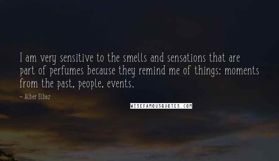 Alber Elbaz Quotes: I am very sensitive to the smells and sensations that are part of perfumes because they remind me of things: moments from the past, people, events.