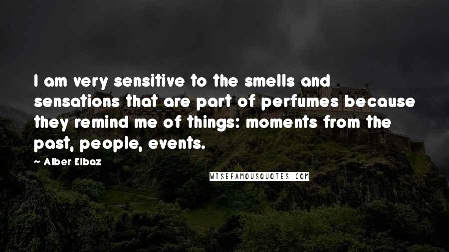 Alber Elbaz Quotes: I am very sensitive to the smells and sensations that are part of perfumes because they remind me of things: moments from the past, people, events.