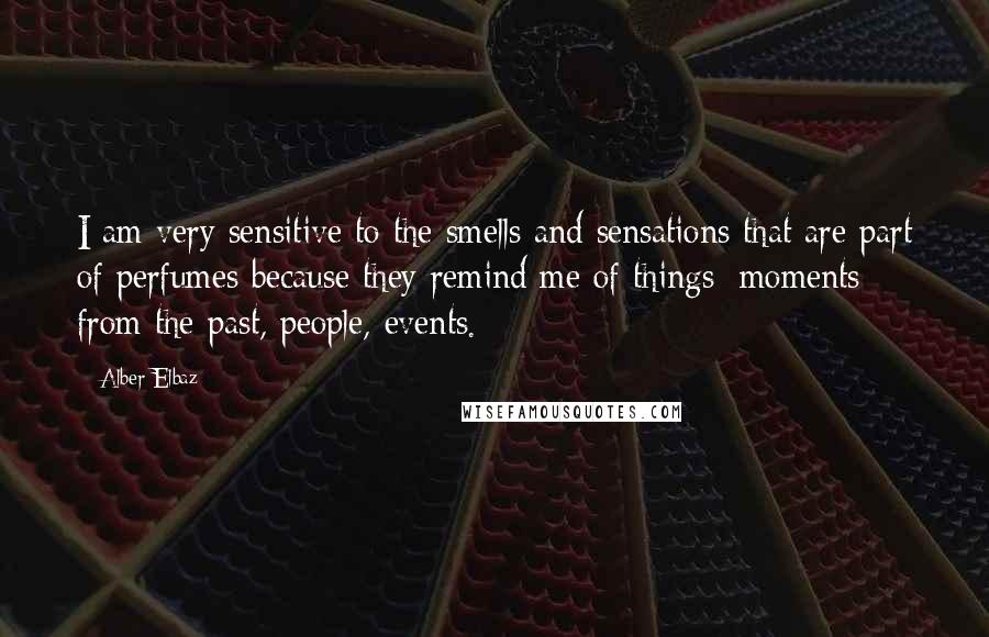 Alber Elbaz Quotes: I am very sensitive to the smells and sensations that are part of perfumes because they remind me of things: moments from the past, people, events.