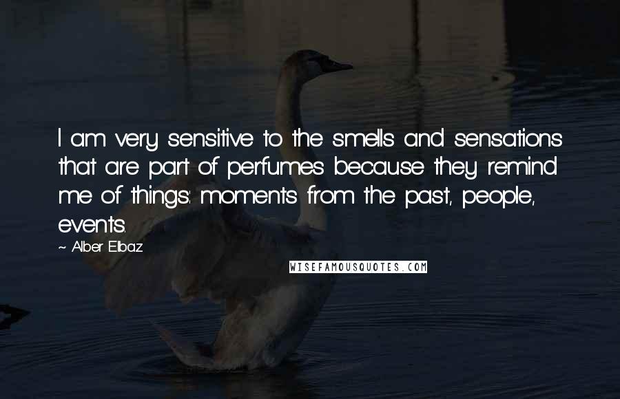 Alber Elbaz Quotes: I am very sensitive to the smells and sensations that are part of perfumes because they remind me of things: moments from the past, people, events.