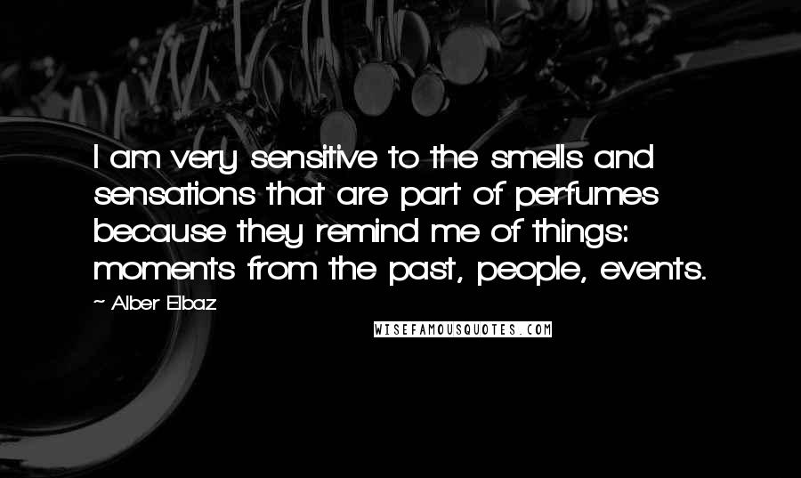 Alber Elbaz Quotes: I am very sensitive to the smells and sensations that are part of perfumes because they remind me of things: moments from the past, people, events.