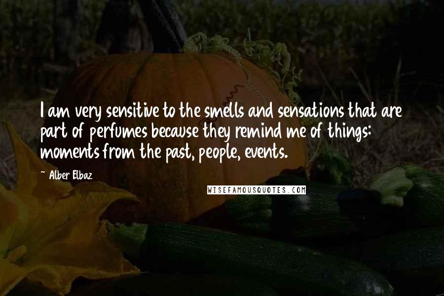 Alber Elbaz Quotes: I am very sensitive to the smells and sensations that are part of perfumes because they remind me of things: moments from the past, people, events.