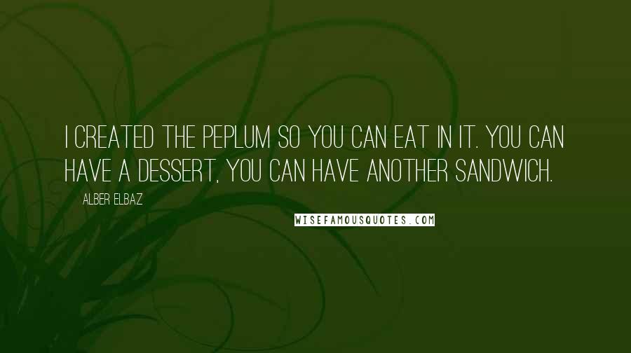 Alber Elbaz Quotes: I created the peplum so you can eat in it. You can have a dessert, you can have another sandwich.