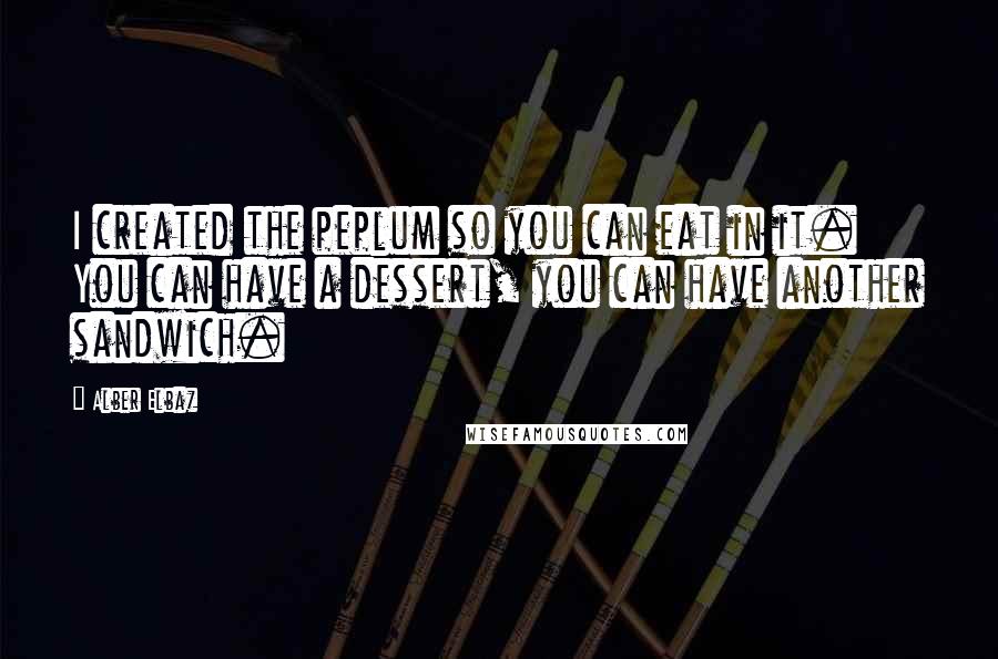 Alber Elbaz Quotes: I created the peplum so you can eat in it. You can have a dessert, you can have another sandwich.