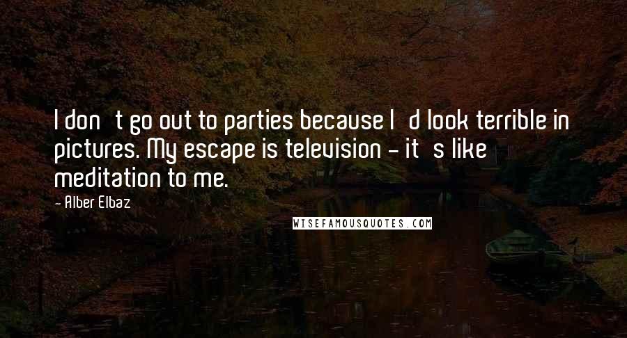 Alber Elbaz Quotes: I don't go out to parties because I'd look terrible in pictures. My escape is television - it's like meditation to me.