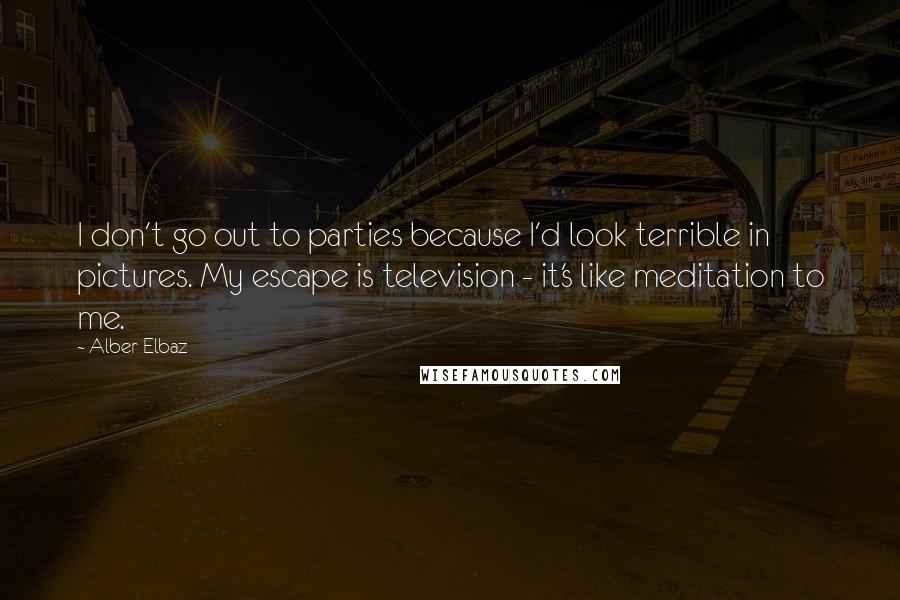 Alber Elbaz Quotes: I don't go out to parties because I'd look terrible in pictures. My escape is television - it's like meditation to me.