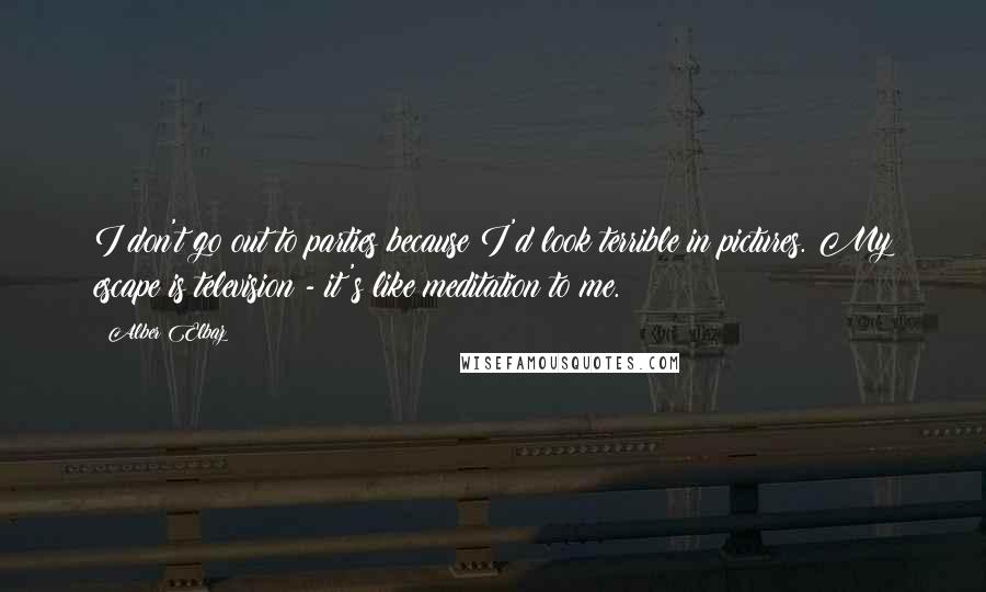 Alber Elbaz Quotes: I don't go out to parties because I'd look terrible in pictures. My escape is television - it's like meditation to me.