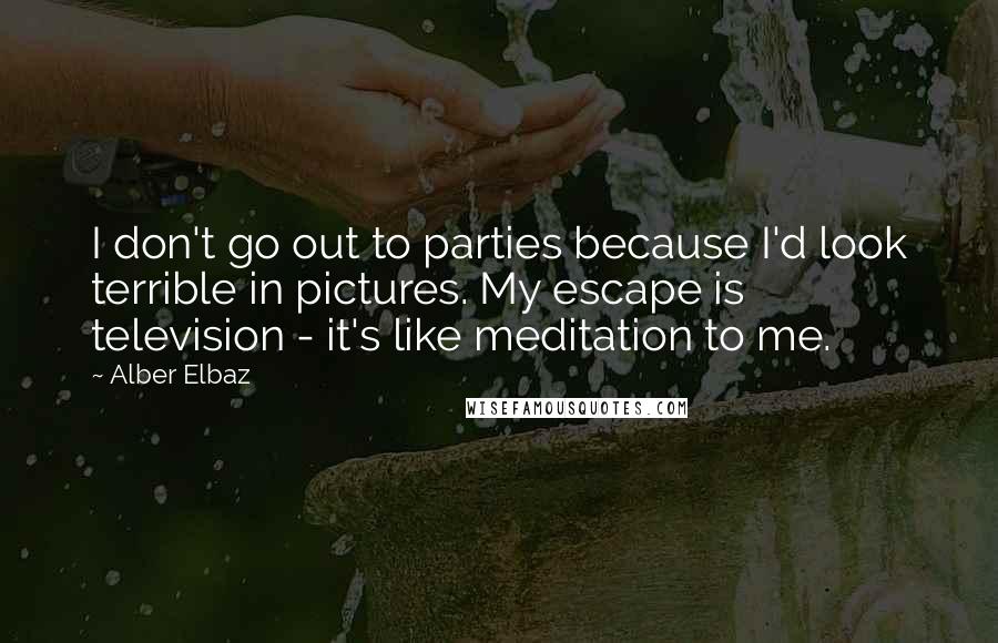 Alber Elbaz Quotes: I don't go out to parties because I'd look terrible in pictures. My escape is television - it's like meditation to me.