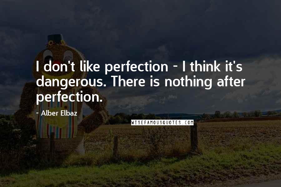 Alber Elbaz Quotes: I don't like perfection - I think it's dangerous. There is nothing after perfection.