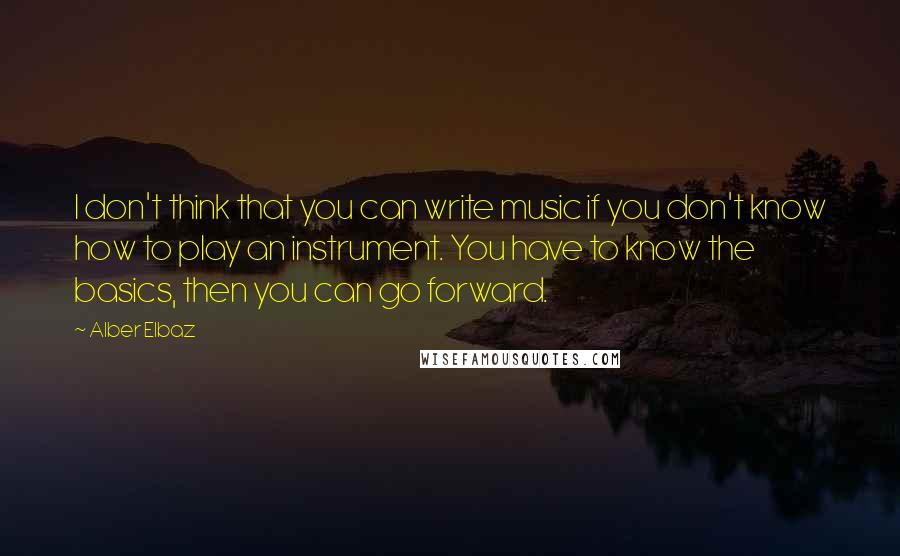 Alber Elbaz Quotes: I don't think that you can write music if you don't know how to play an instrument. You have to know the basics, then you can go forward.