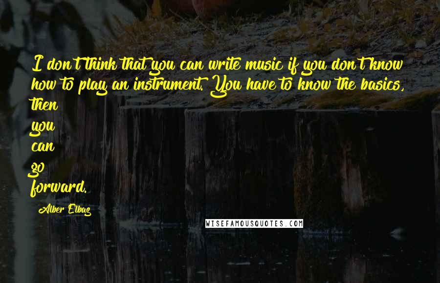 Alber Elbaz Quotes: I don't think that you can write music if you don't know how to play an instrument. You have to know the basics, then you can go forward.