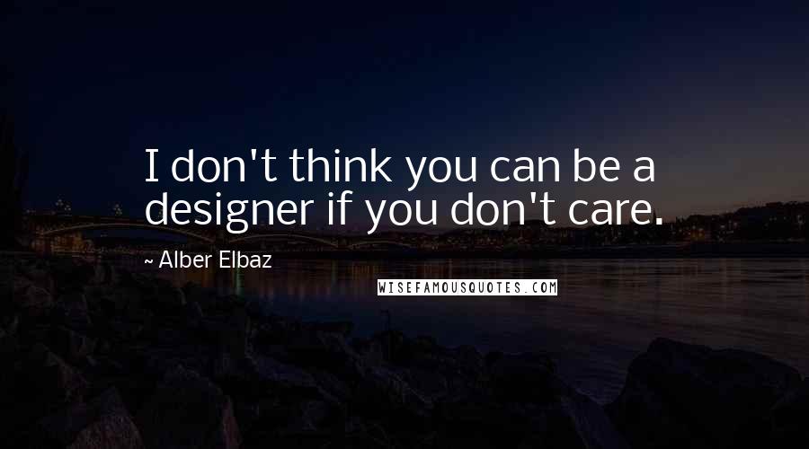 Alber Elbaz Quotes: I don't think you can be a designer if you don't care.